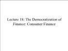 Bài giảng Financial Markets - Lecture 18: The Democratization of Finance: Consumer Finance