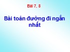 Bài giảng Lý thuyết đồ thị - Bài 7+8: Bài toán đường đi ngắn nhất